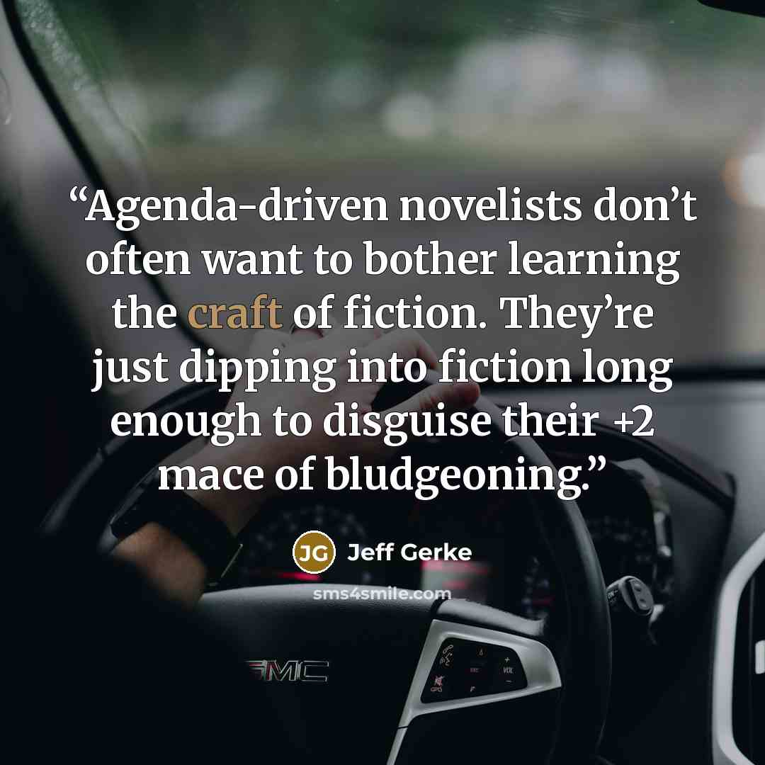 “Agenda-driven novelists don’t often want to bother learning the craft of fiction. They’re just dipping into fiction long enough to disguise their +2 mace of bludgeoning.” quote by Jeff Gerke