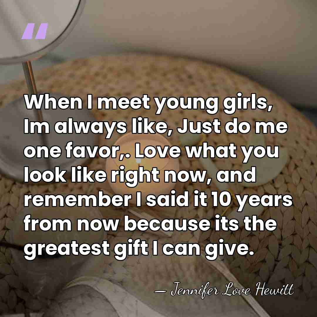 When I meet young girls, Im always like, Just do me one&hellip; - Jennifer Love Hewitt