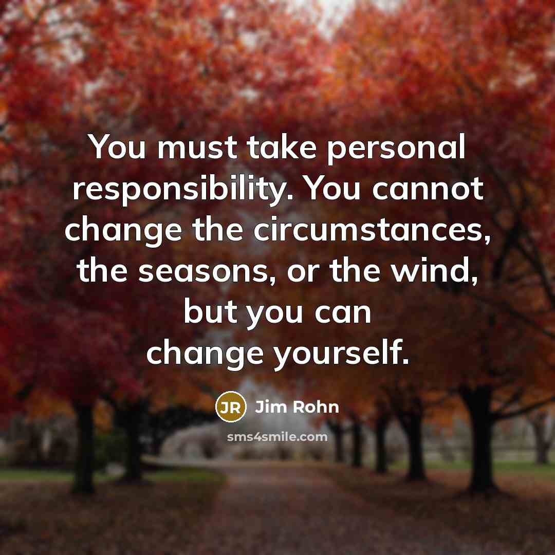 “You must take personal responsibility. You cannot change the circumstances,…” quote by Jim Rohn