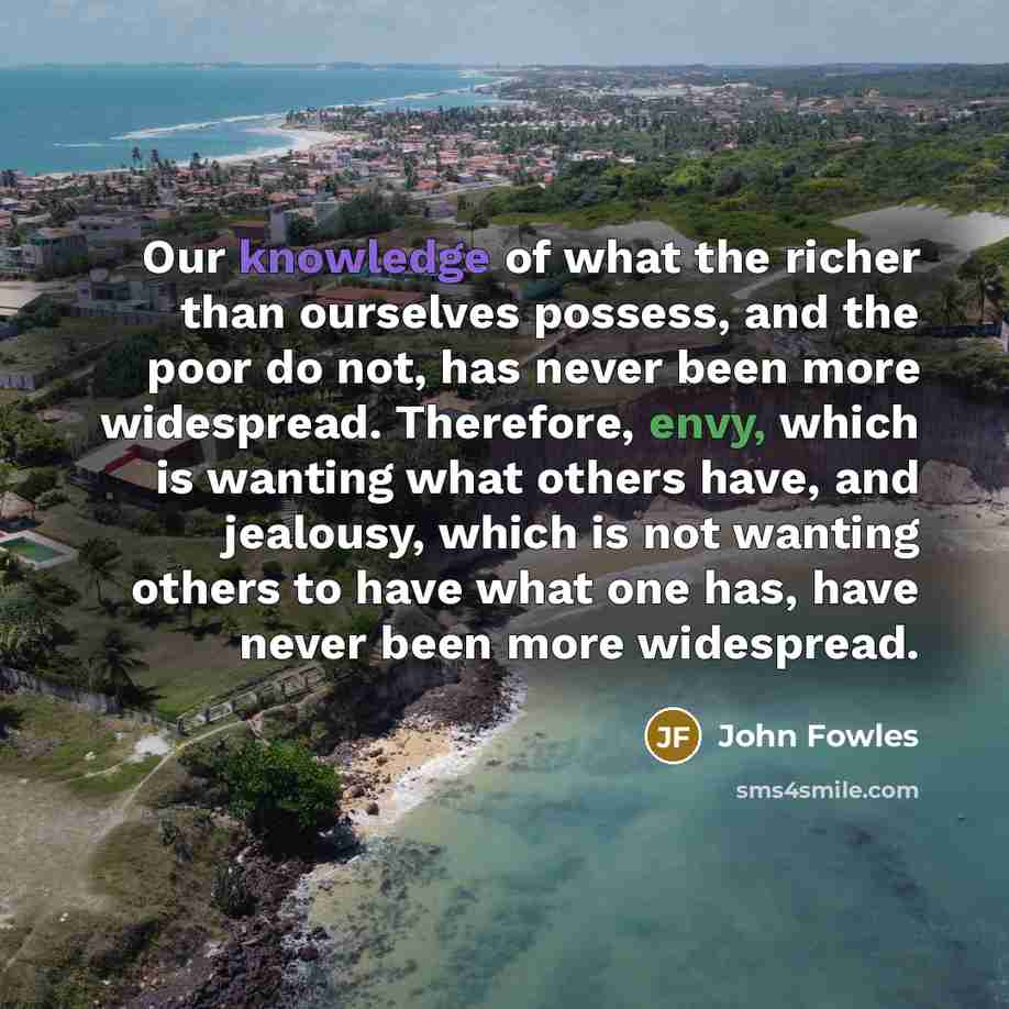 “Our knowledge of what the richer than ourselves possess, and…” quote by John Fowles