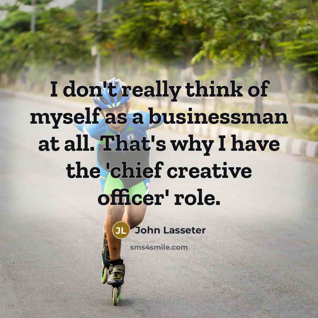 “I don't really think of myself as a businessman at…” quote by John Lasseter