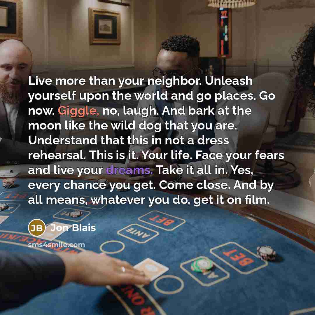 “Live more than your neighbor. Unleash yourself upon the world…” quote by Jon Blais