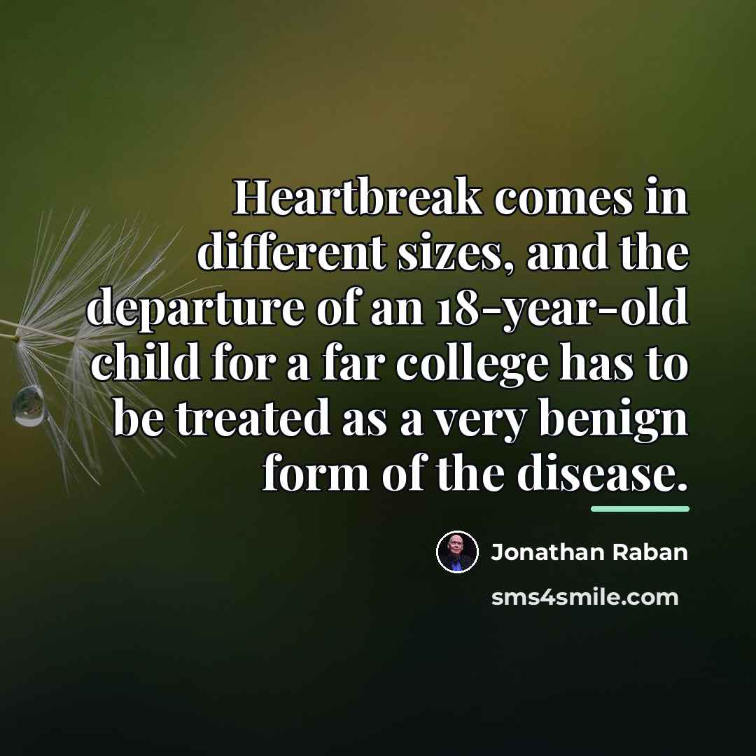 “Heartbreak comes in different sizes, and the departure of an…” quote by Jonathan Raban