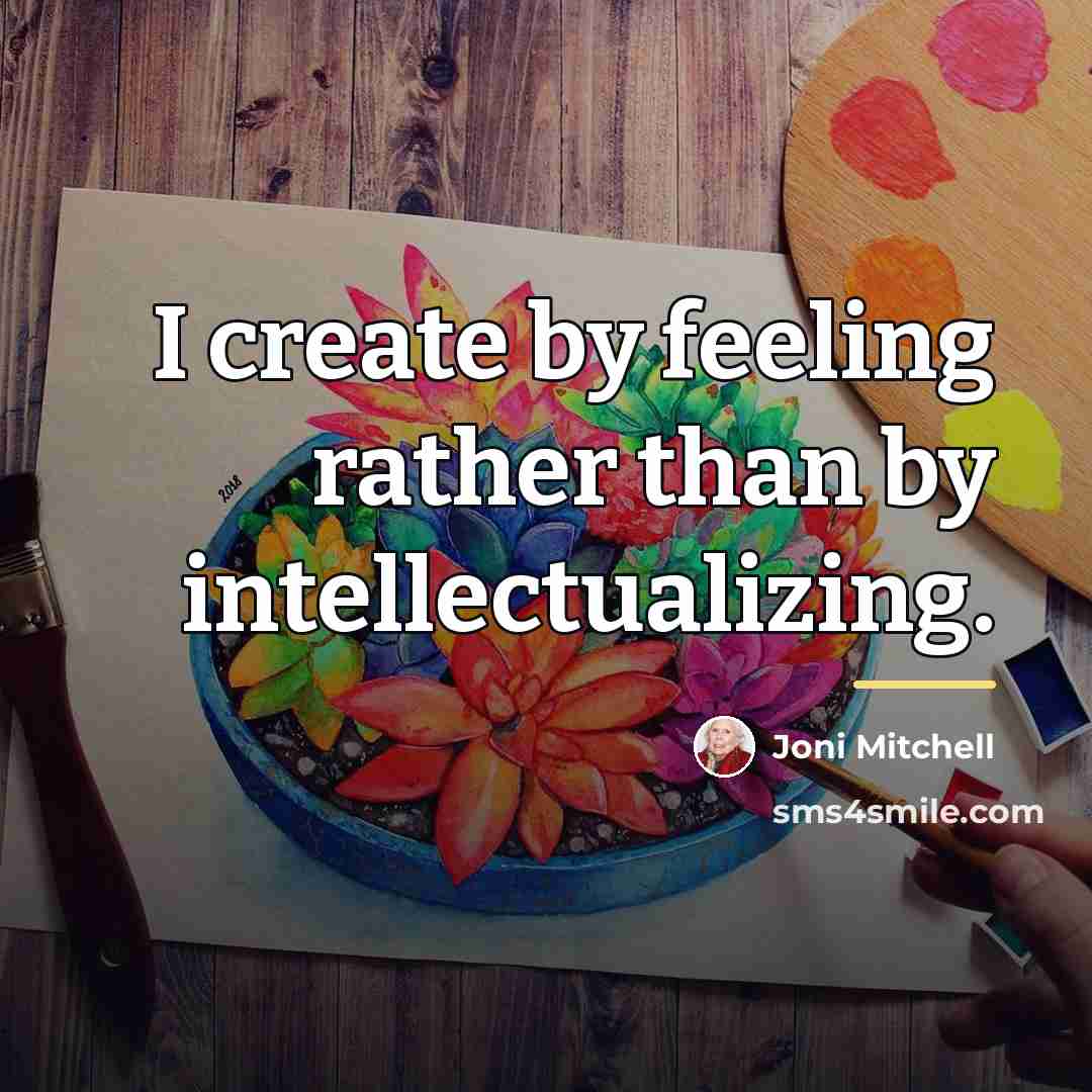 “I create by feeling rather than by intellectualizing.…” quote by Joni Mitchell