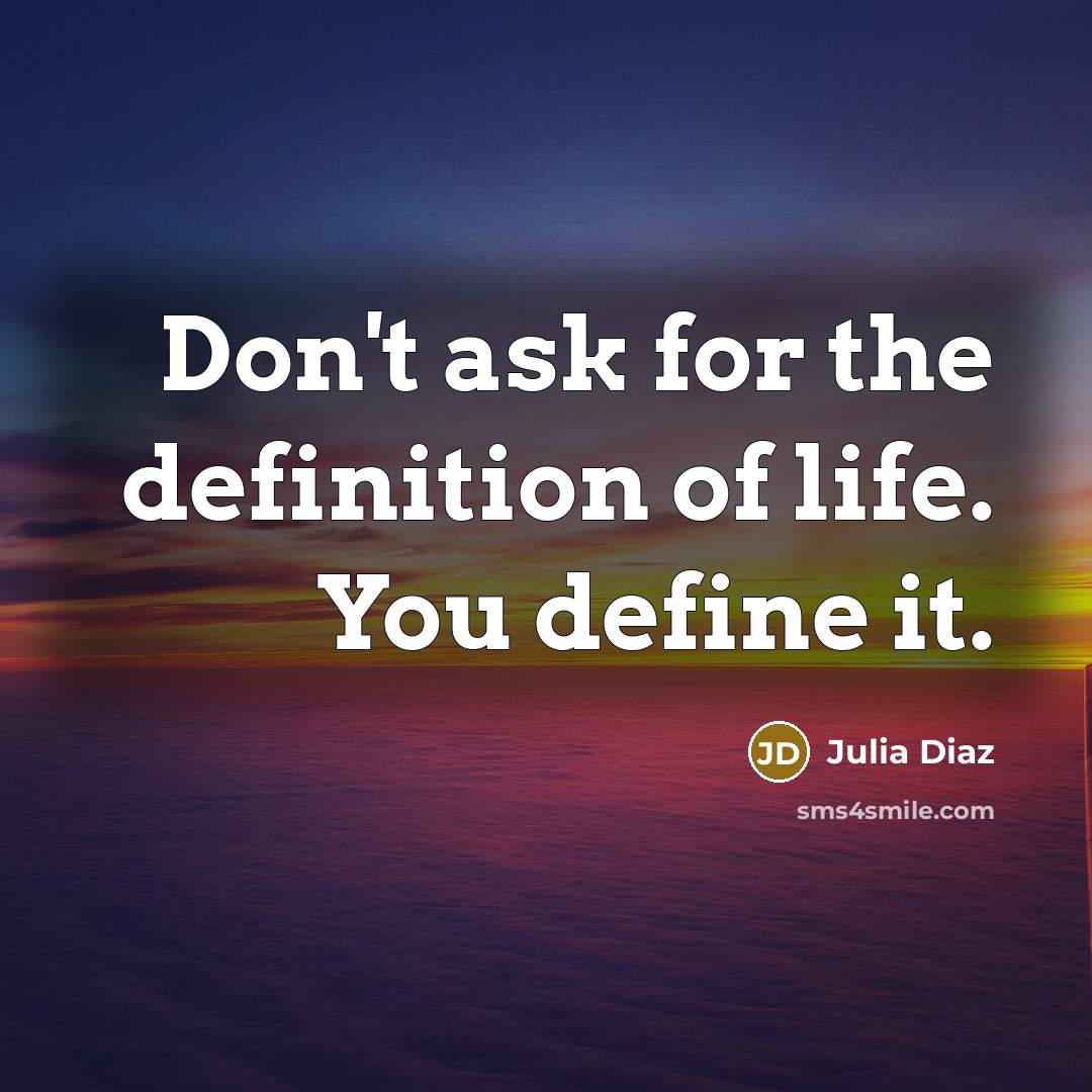 “Don't ask for the definition of life. You define it.…” quote by Julia Diaz