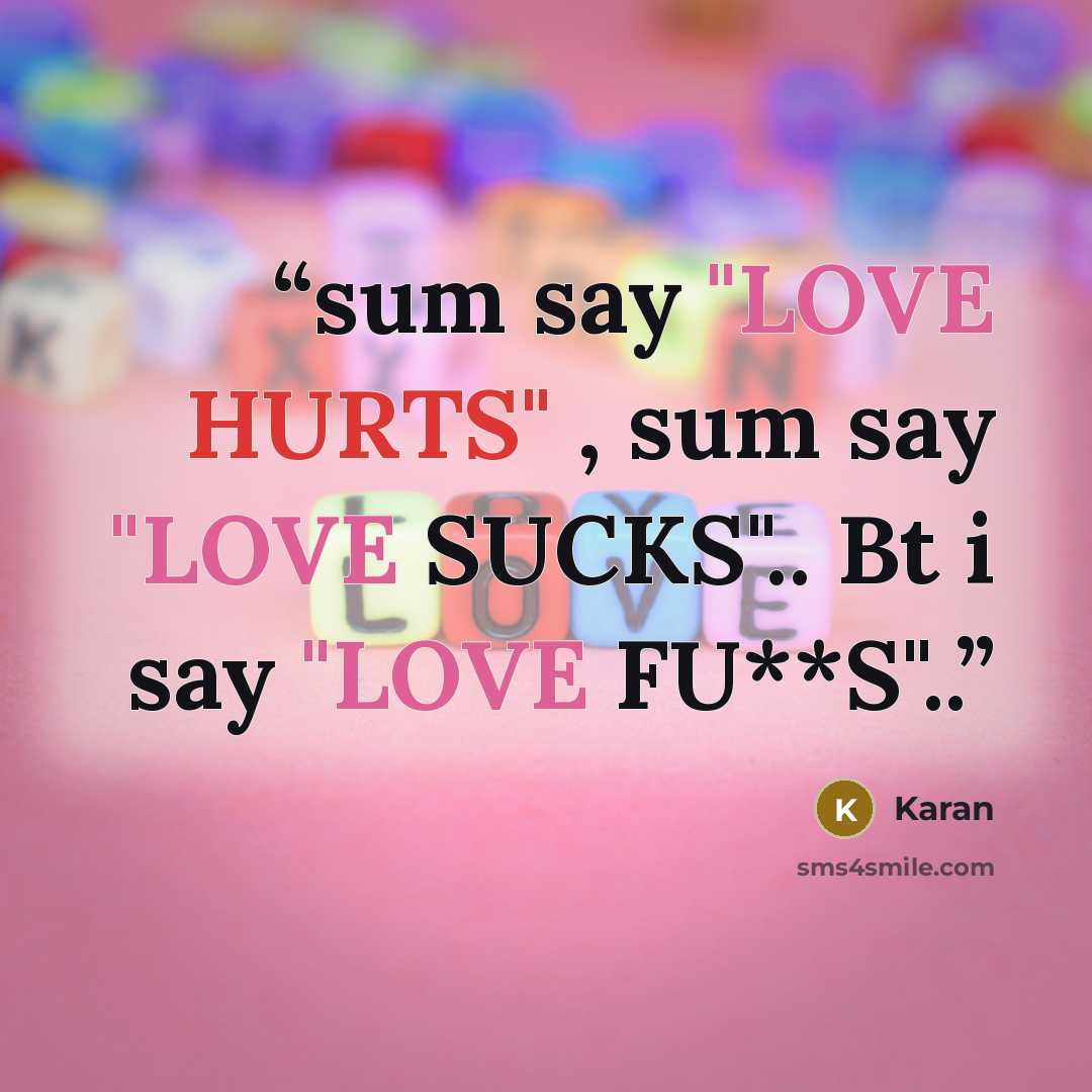 “sum say "LOVE HURTS" , sum say "LOVE SUCKS".. Bt i say "LOVE FU**S"..” quote by karan