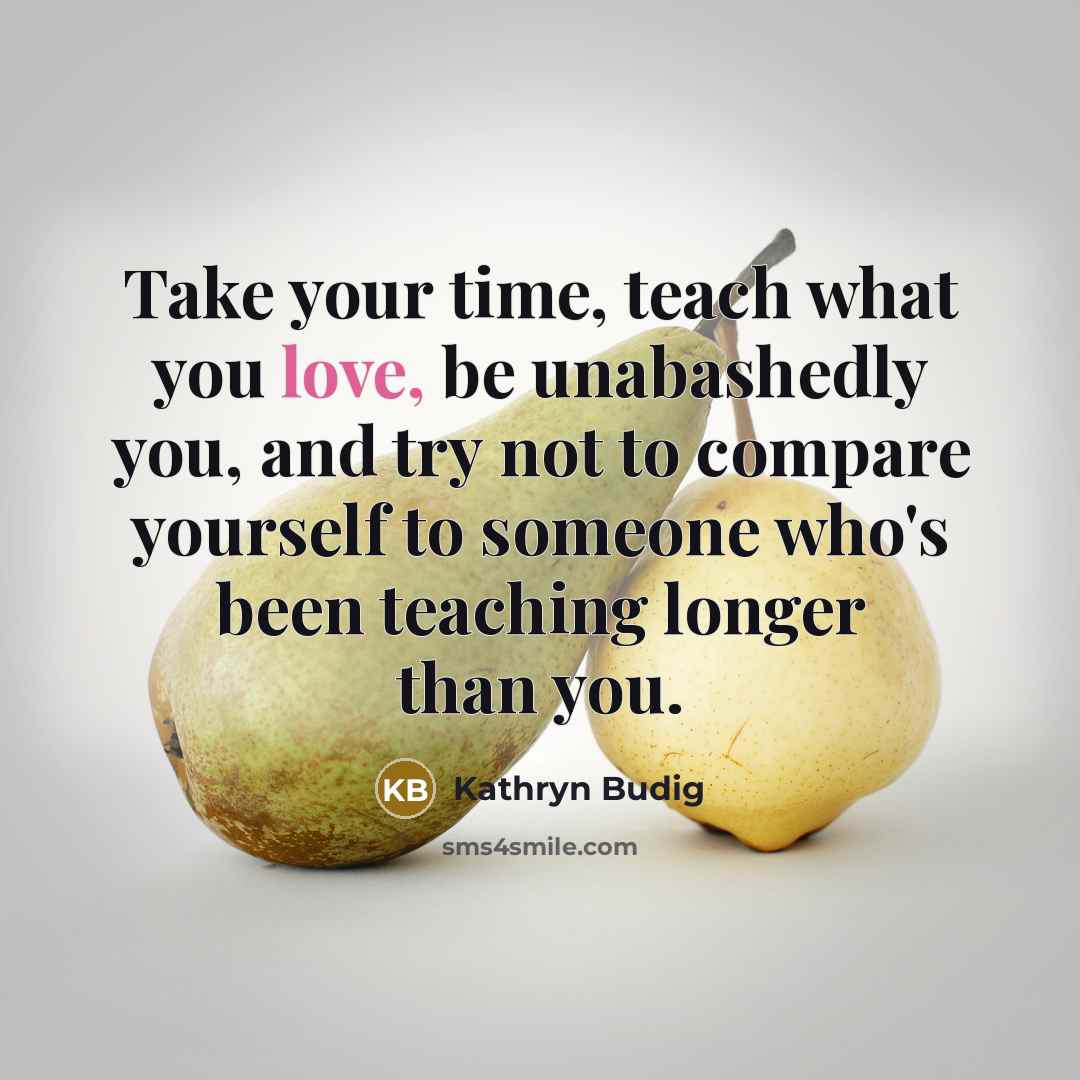 “Take your time, teach what you love, be unabashedly you,…” quote by Kathryn Budig