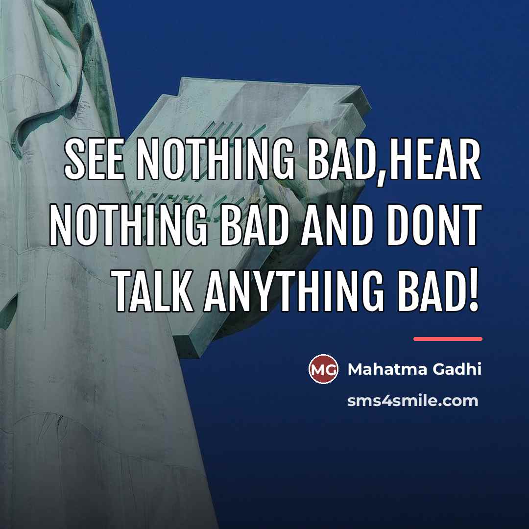 “SEE NOTHING BAD,HEAR NOTHING BAD AND DONT TALK ANYTHING BAD!…” quote by Mahatma Gadhi