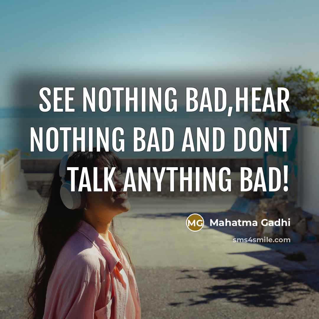 “SEE NOTHING BAD,HEAR NOTHING BAD AND DONT TALK ANYTHING BAD!” quote by Mahatma Gadhi