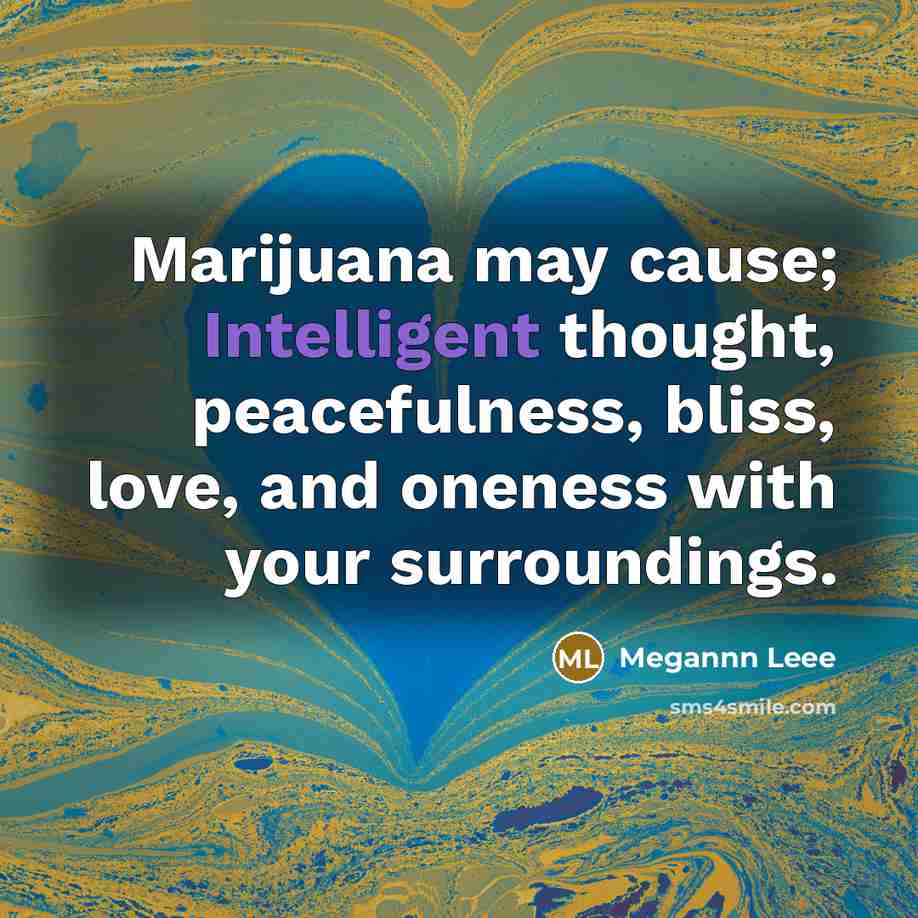 “Marijuana may cause; Intelligent thought, peacefulness, bliss, love, and oneness…” quote by Megannn Leee