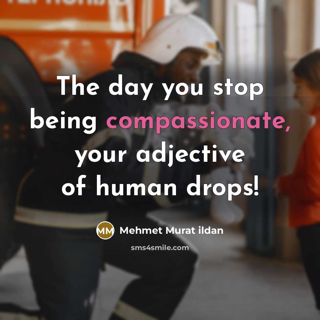 “The day you stop being compassionate, your adjective of human…” quote by Mehmet Murat Ildan