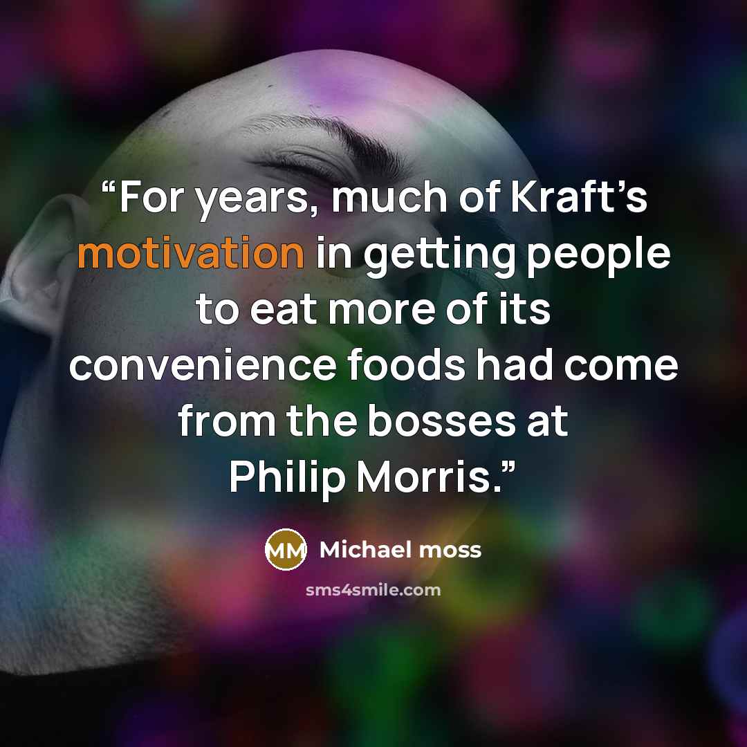 “For years, much of Kraft’s motivation in getting people to eat more of its convenience foods had come from the bosses at Philip Morris.” quote by Michael Moss