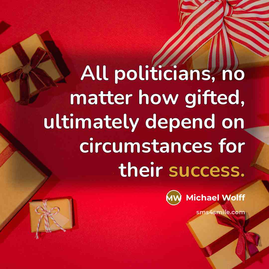 “All politicians, no matter how gifted, ultimately depend on circumstances…” quote by Michael Wolff