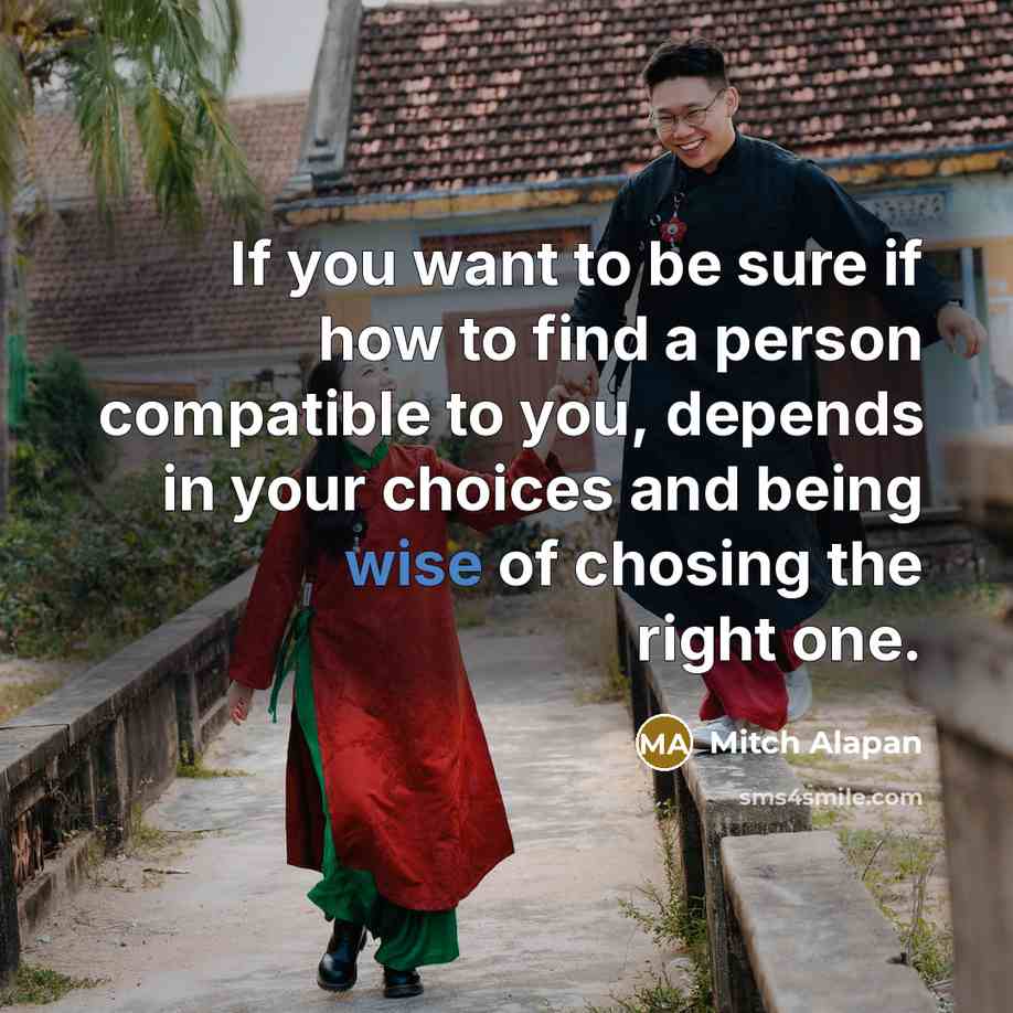 “If you want to be sure if how to find a person compatible to you, depends in your choices and being wise of chosing the right one.” quote by Mitch Alapan