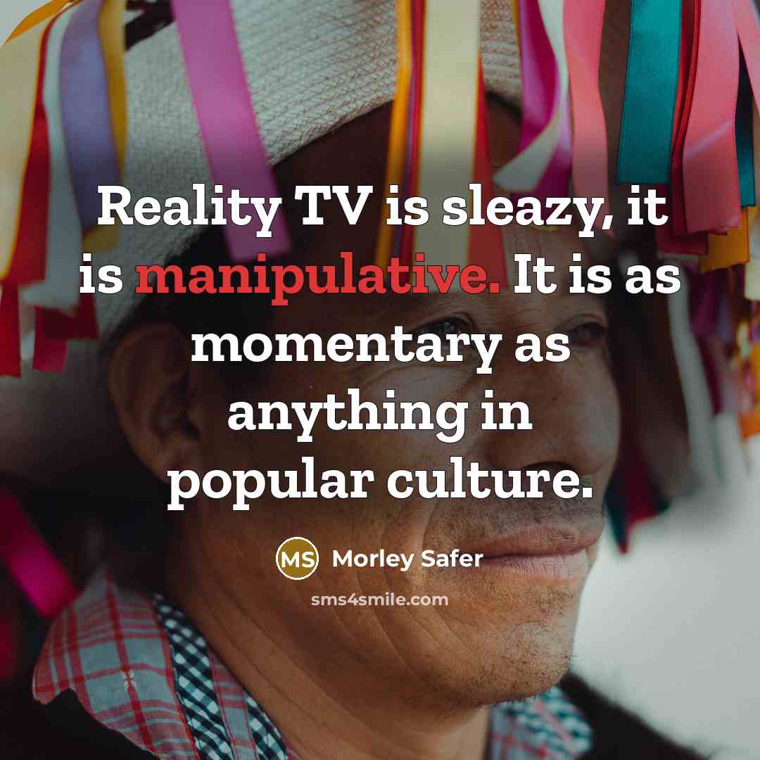 “Reality TV is sleazy, it is manipulative. It is as…” quote by Morley Safer