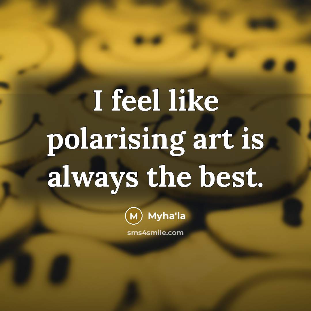 “I feel like polarising art is always the best.…” quote by Myha'la