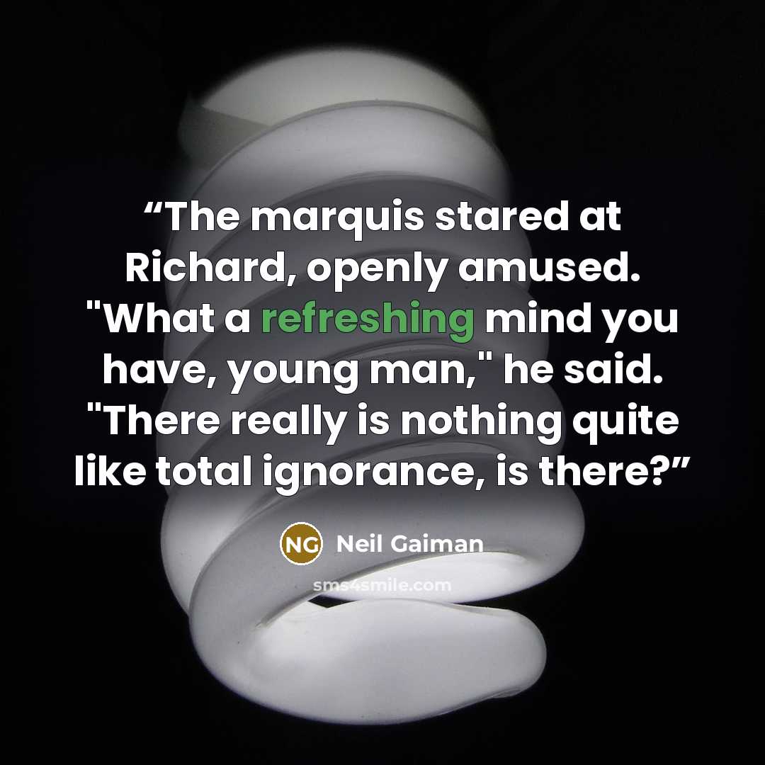 “The marquis stared at Richard, openly amused. "What a refreshing mind you have, young man," he said. "There really is nothing quite like total ignorance, is there?” quote by Neil Gaiman
