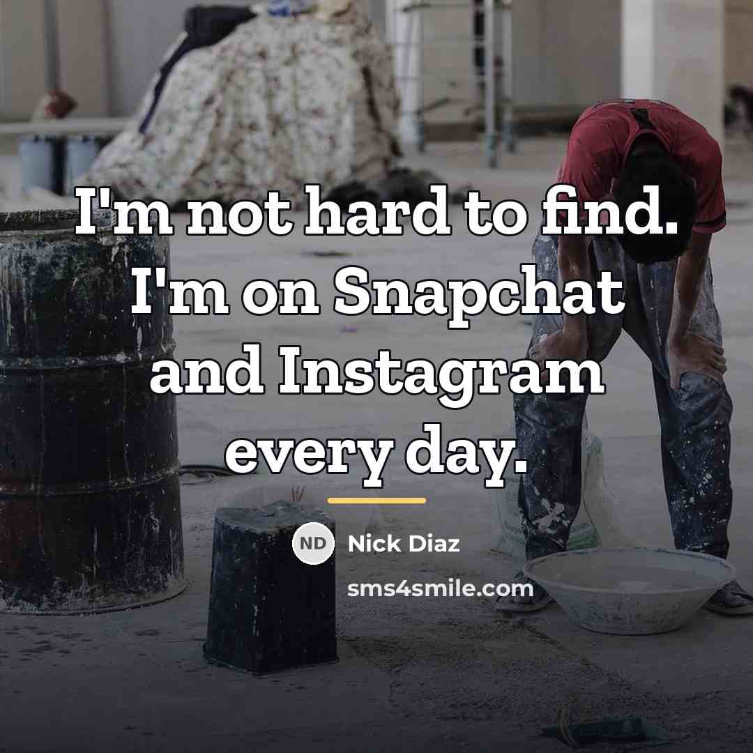 “I'm not hard to find. I'm on Snapchat and Instagram…” quote by Nick Diaz