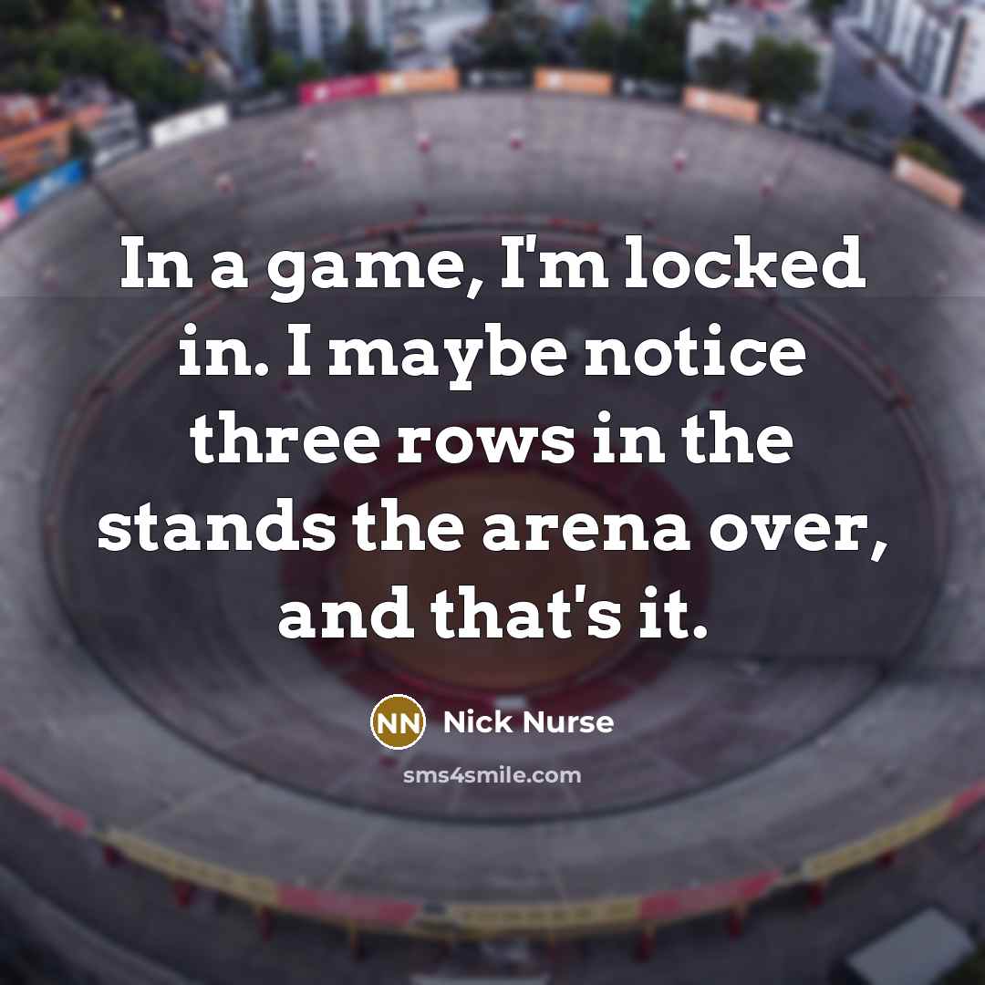 “In a game, I'm locked in. I maybe notice three…” quote by Nick Nurse