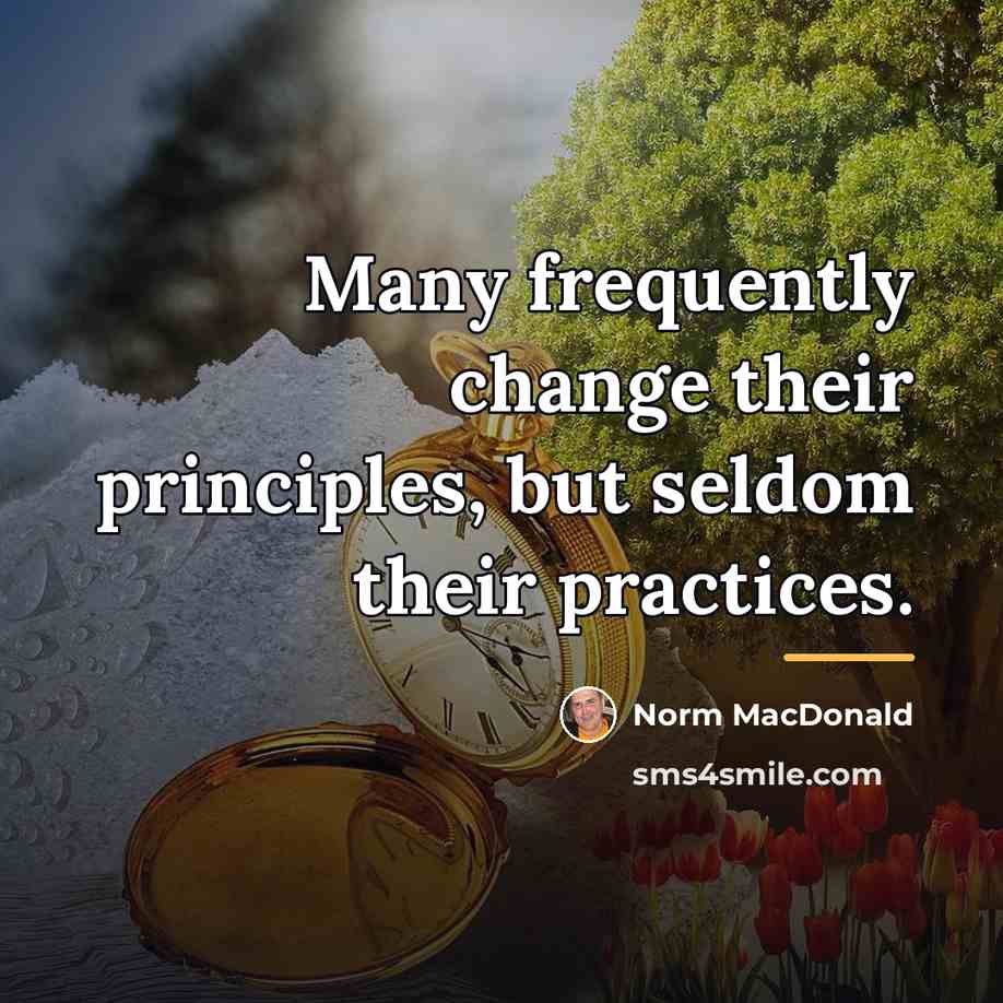 “Many frequently change their principles, but seldom their practices.…” quote by Norm MacDonald