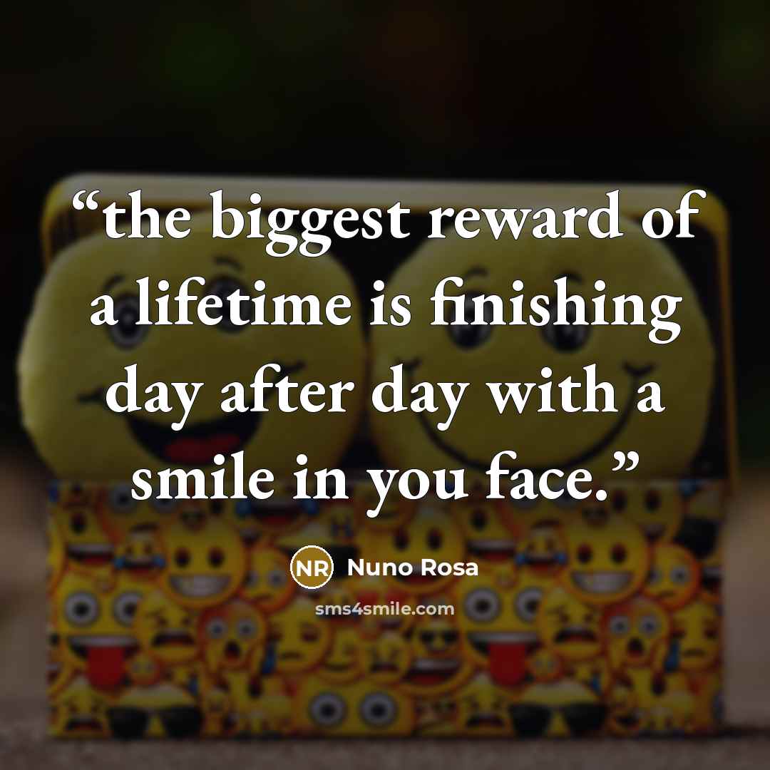 “the biggest reward of a lifetime is finishing day after day with a smile in you face.” quote by Nuno Rosa