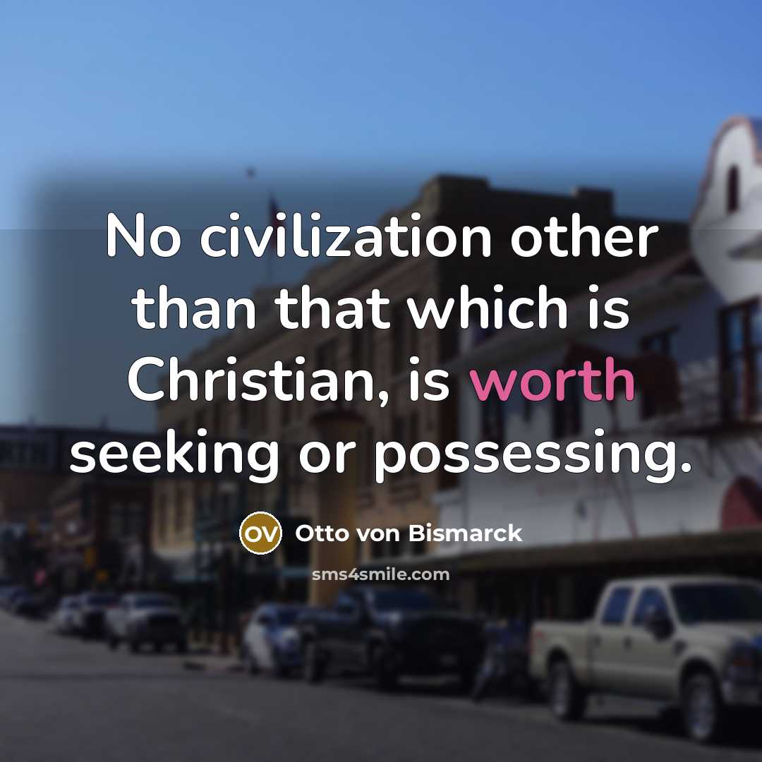 “No civilization other than that which is Christian, is worth…” quote by Otto von Bismarck