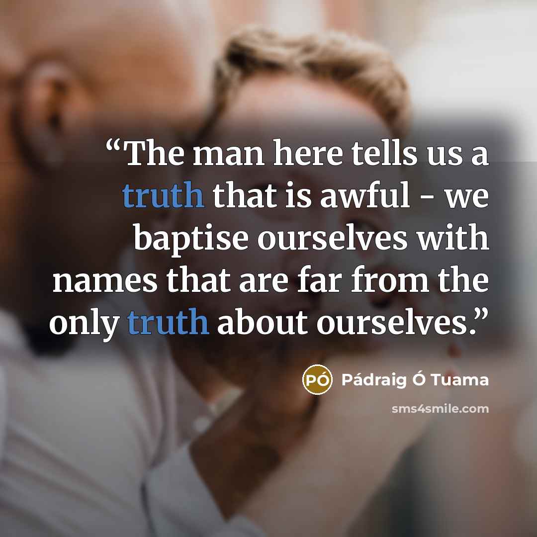 “The man here tells us a truth that is awful - we baptise ourselves with names that are far from the only truth about ourselves.” quote by Pádraig Ó Tuama