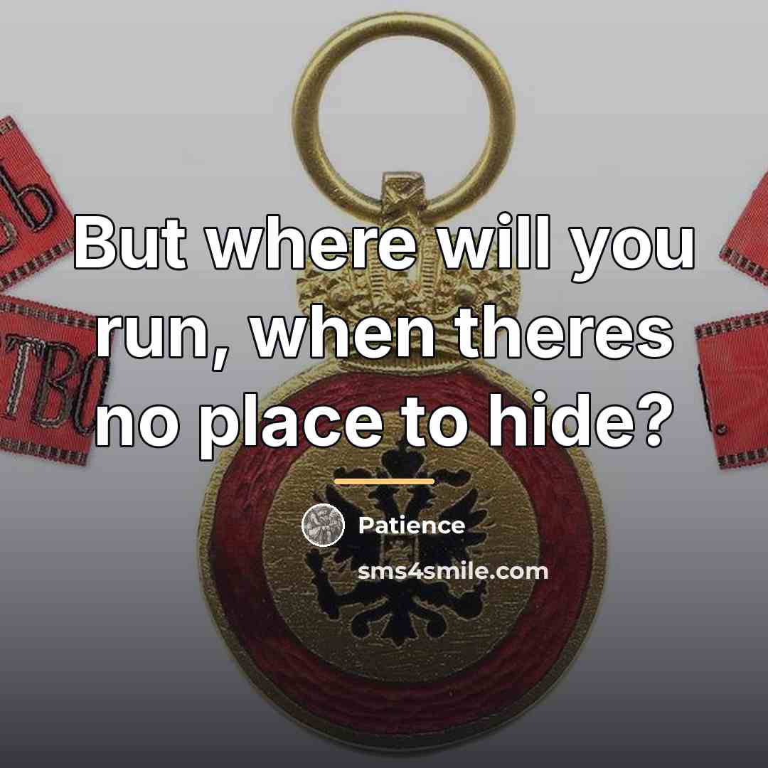 “But where will you run, when theres no place to…” quote by Patience