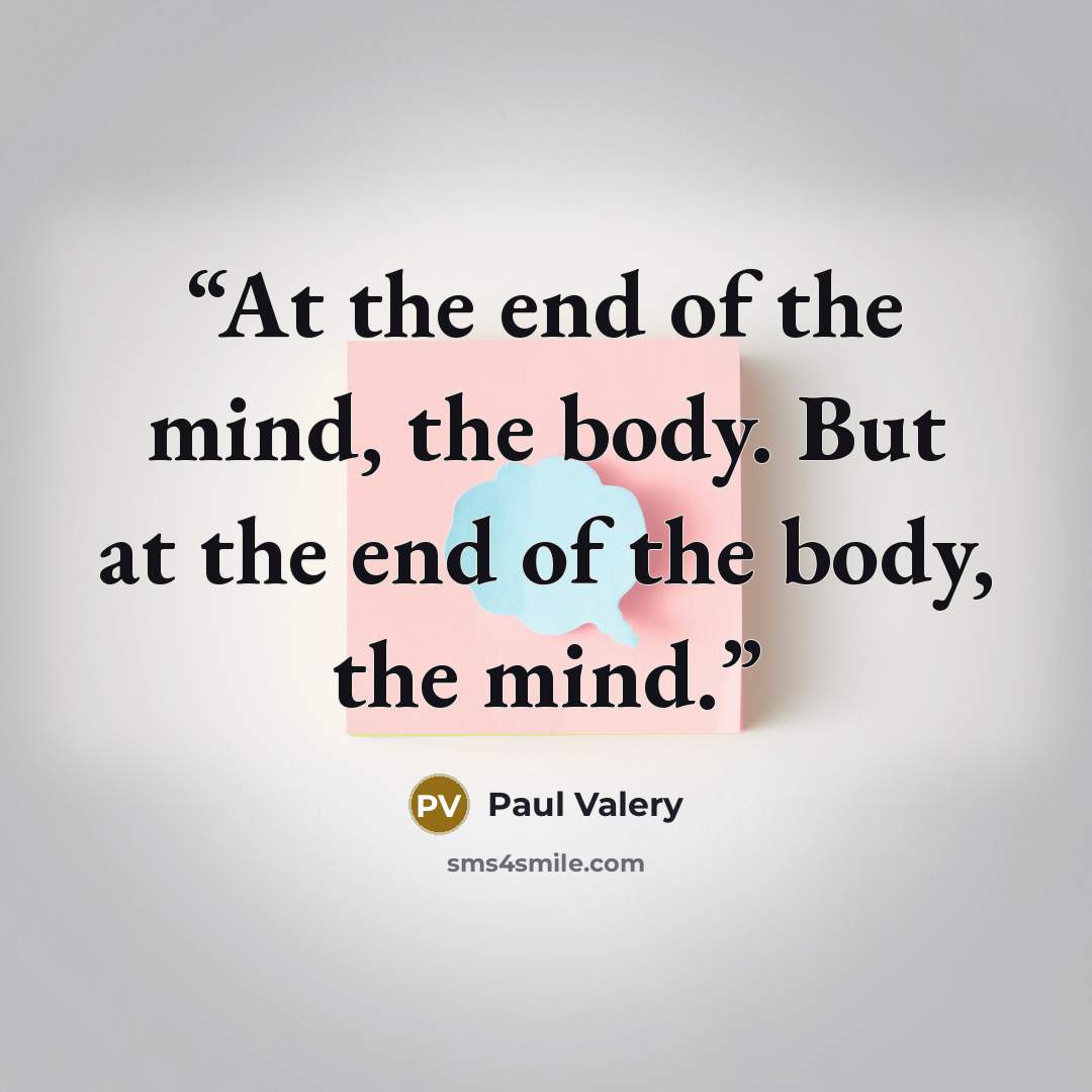 “At the end of the mind, the body. But at the end of the body, the mind.” quote by Paul Valery
