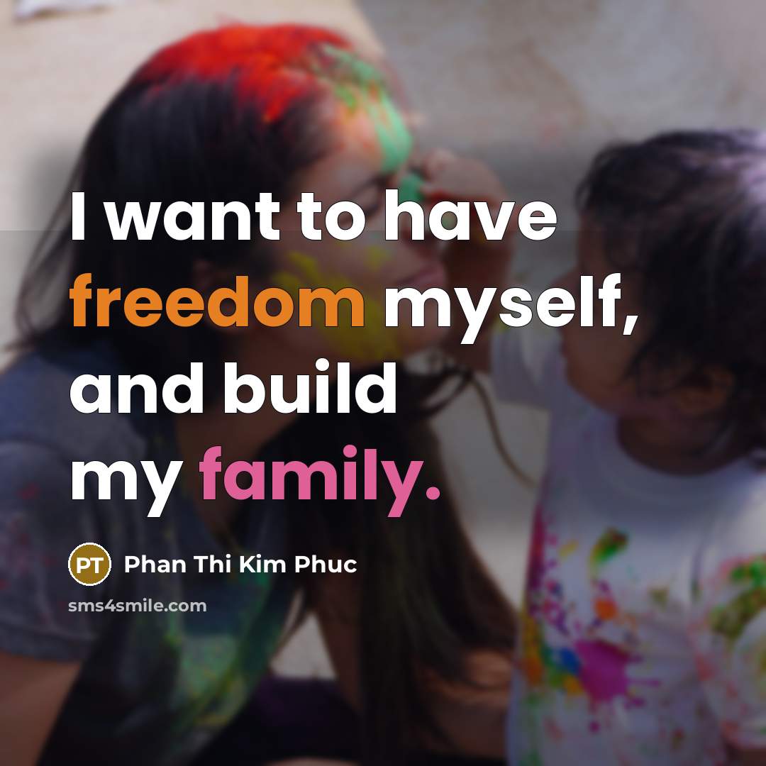 “I want to have freedom myself, and build my family.…” quote by Phan Thi Kim Phuc