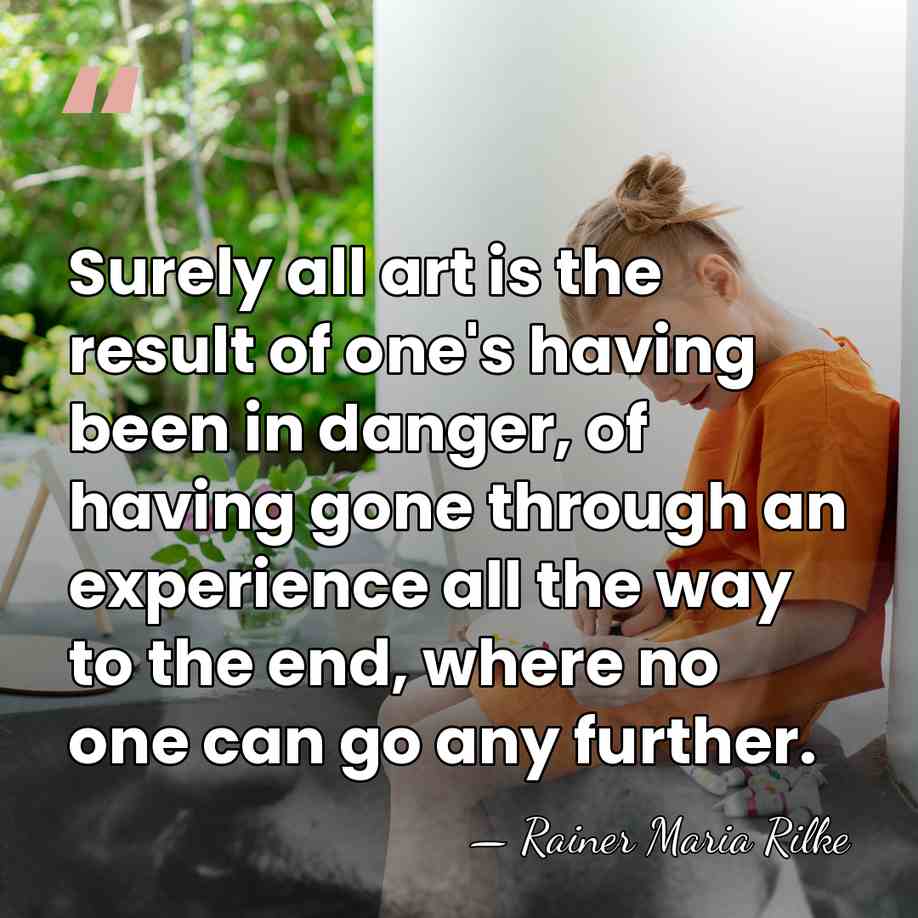 Surely all art is the result of one's having been in danger,&hellip; - Rainer Maria Rilke