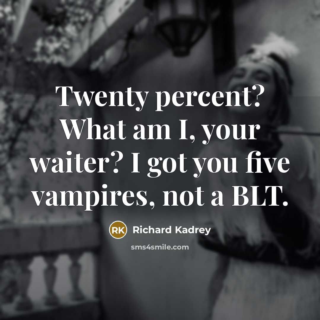 “Twenty percent? What am I, your waiter? I got you…” quote by Richard Kadrey