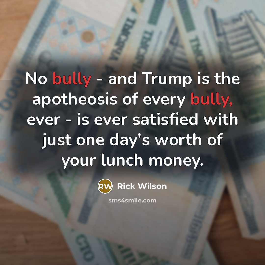 “No bully - and Trump is the apotheosis of every…” quote by Rick Wilson