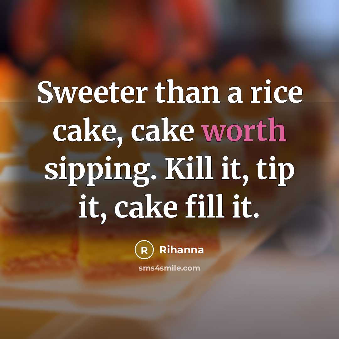 “Sweeter than a rice cake, cake worth sipping. Kill it,…” quote by Rihanna