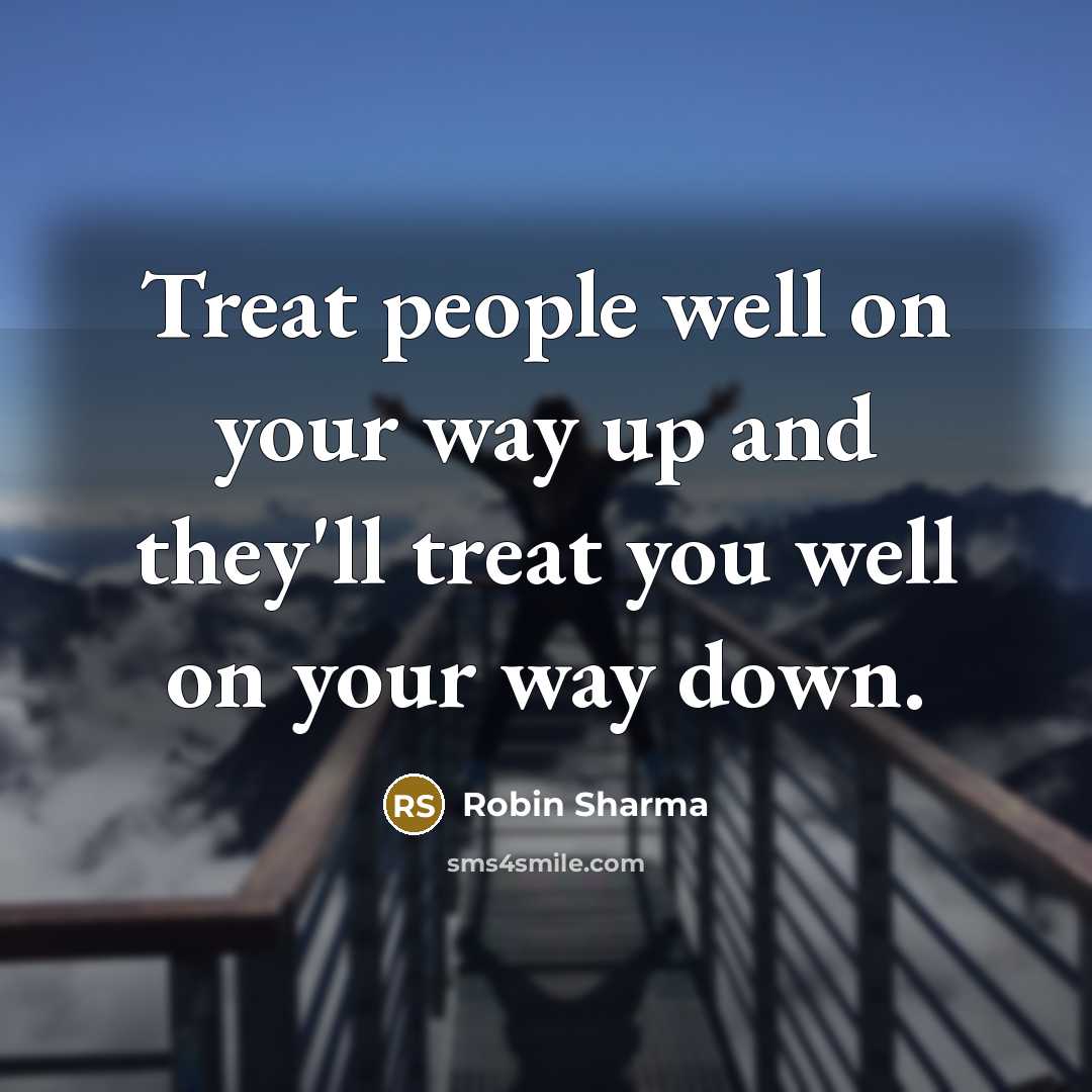 “Treat people well on your way up and they'll treat…” quote by Robin Sharma