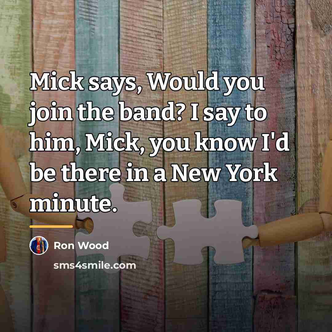 “Mick says, Would you join the band? I say to…” quote by Ron Wood