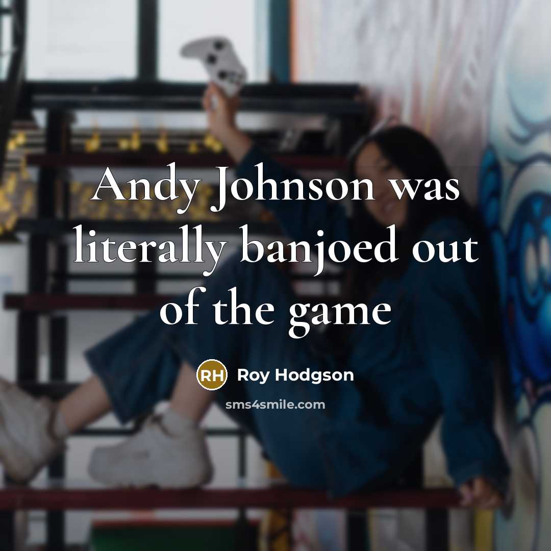 “Andy Johnson was literally banjoed out of the game…” quote by Roy Hodgson