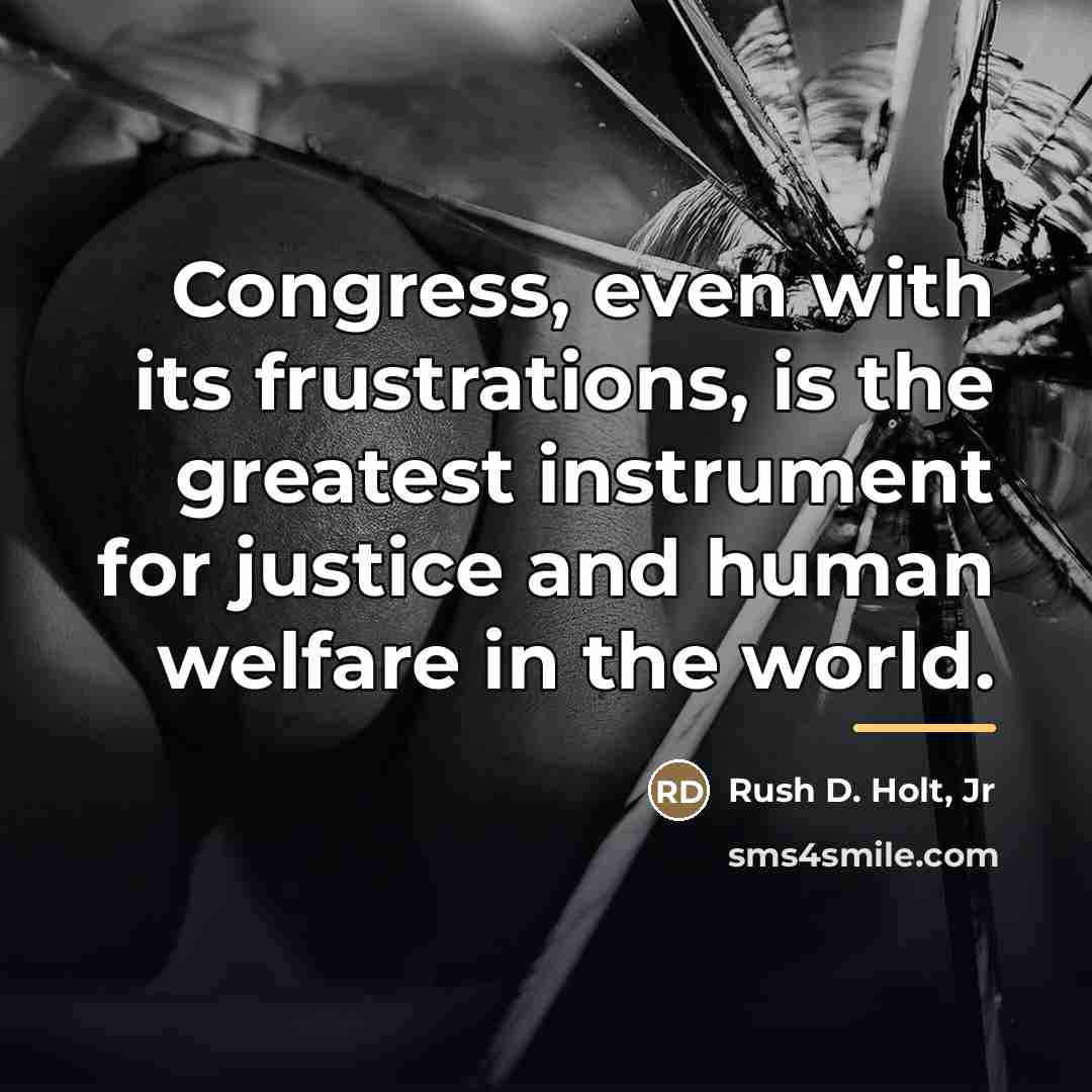 “Congress, even with its frustrations, is the greatest instrument for…” quote by Rush D. Holt, Jr