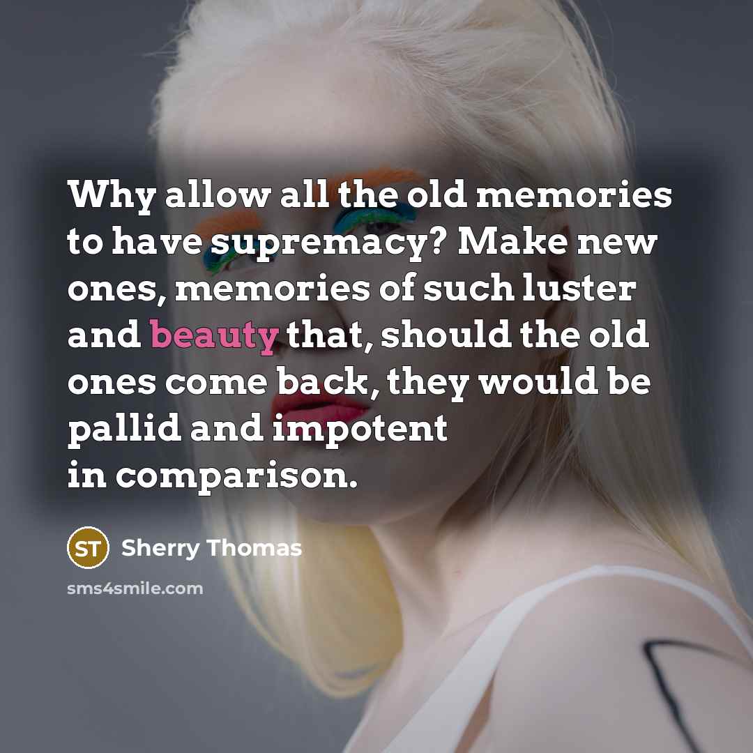 “Why allow all the old memories to have supremacy? Make…” quote by Sherry Thomas