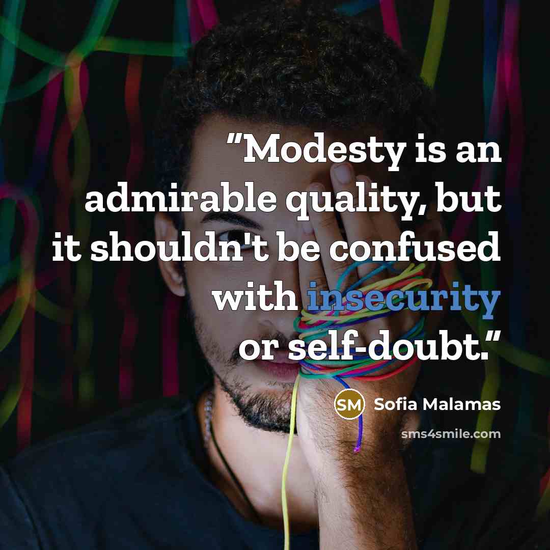 “Modesty is an admirable quality, but it shouldn't be confused with insecurity or self-doubt.” quote by Sofia Malamas