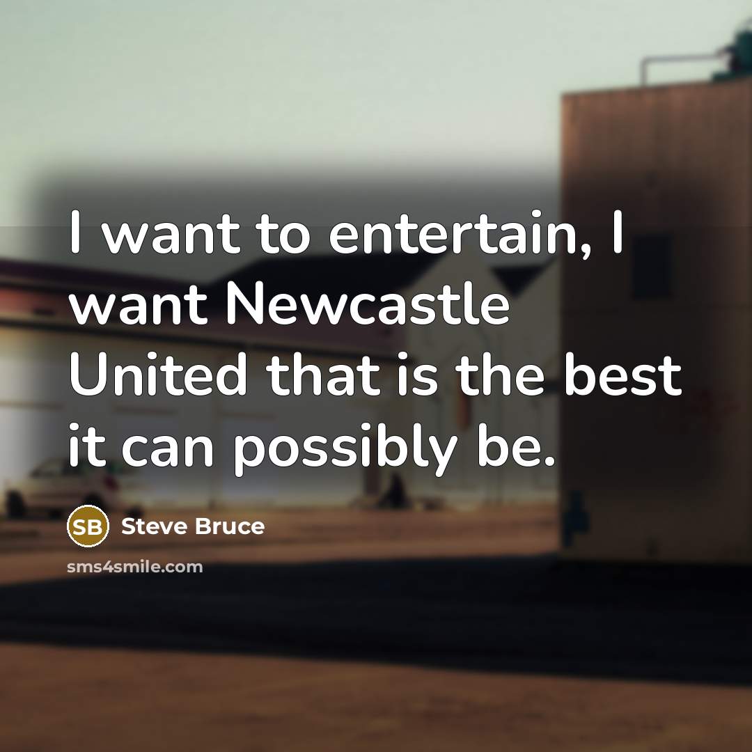 “I want to entertain, I want Newcastle United that is…” quote by Steve Bruce