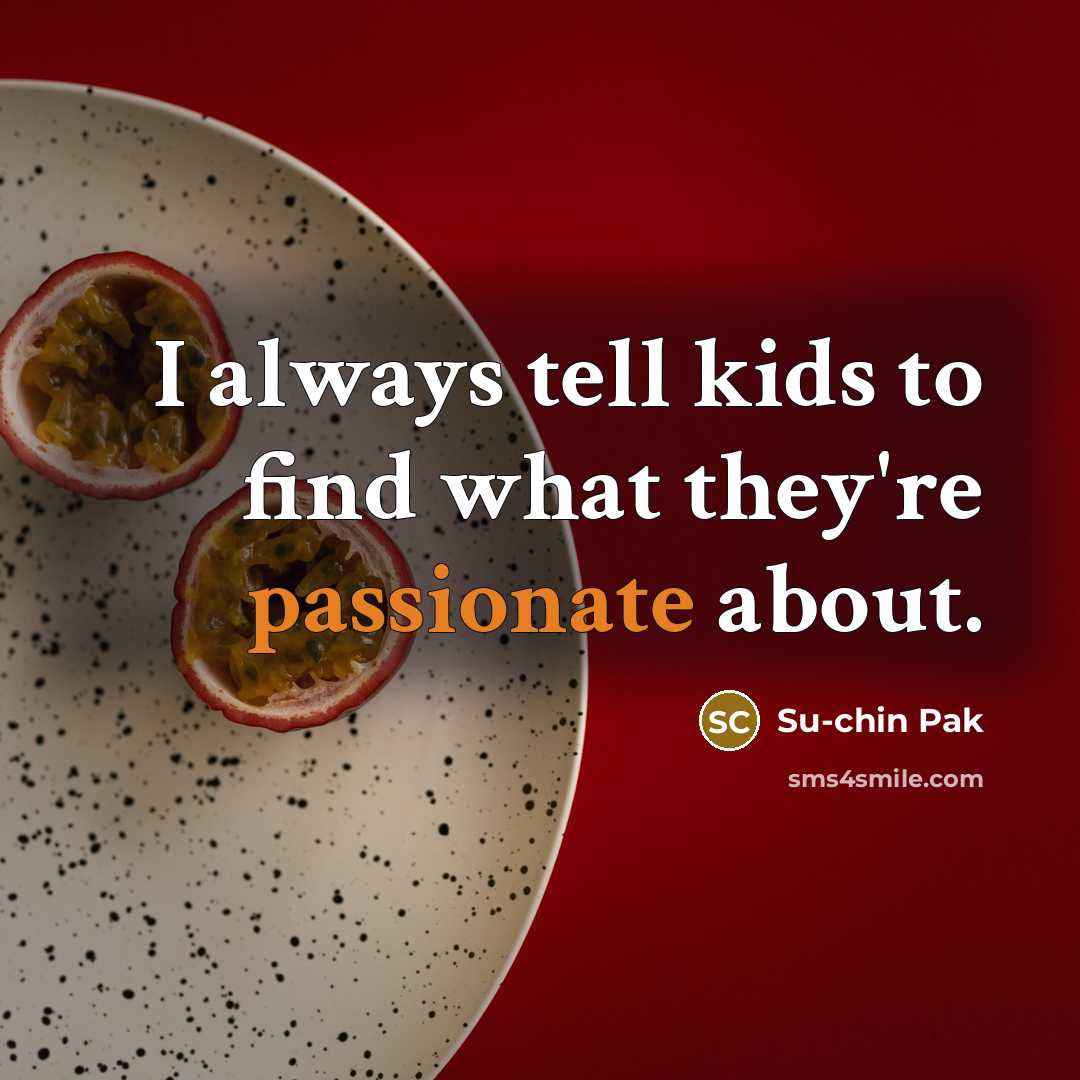 “I always tell kids to find what they're passionate about.…” quote by Su-chin Pak