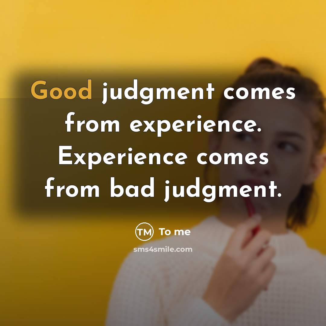 “Good judgment comes from experience. Experience comes from bad judgment.” quote by To me