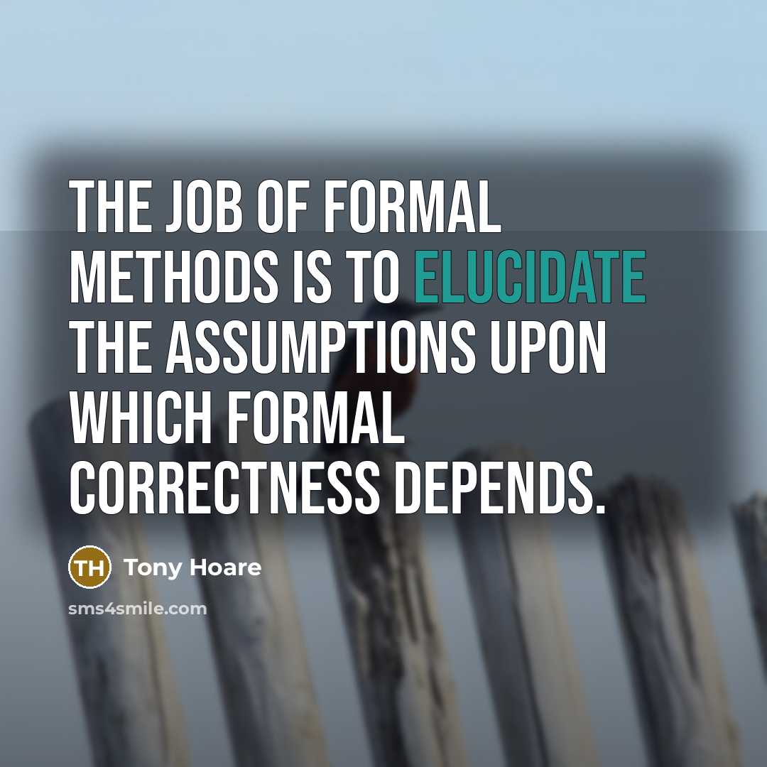 “The job of formal methods is to elucidate the assumptions…” quote by Tony Hoare