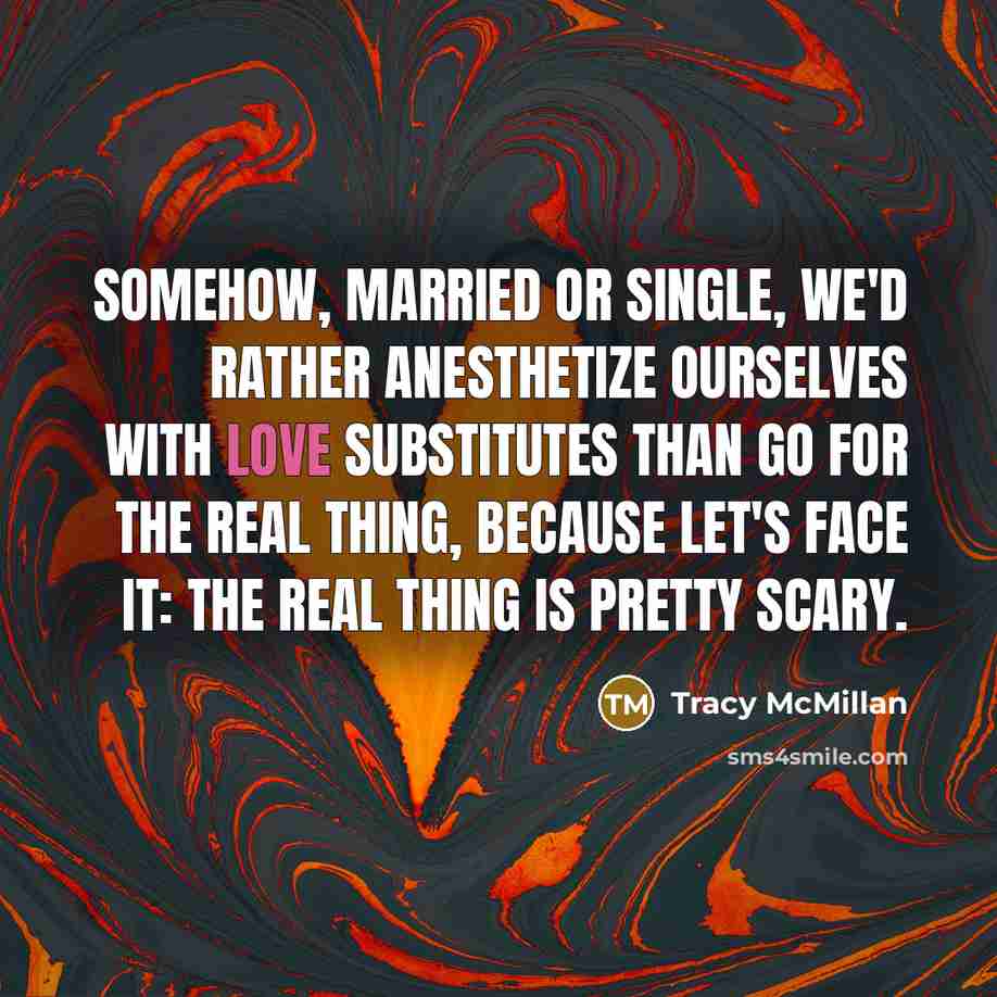 “Somehow, married or single, we'd rather anesthetize ourselves with love…” quote by Tracy McMillan
