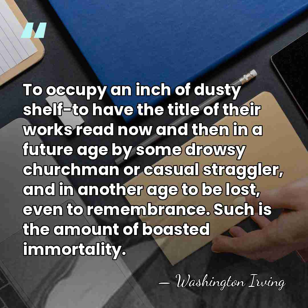 To occupy an inch of dusty shelf-to have the title of their&hellip; - Washington Irving