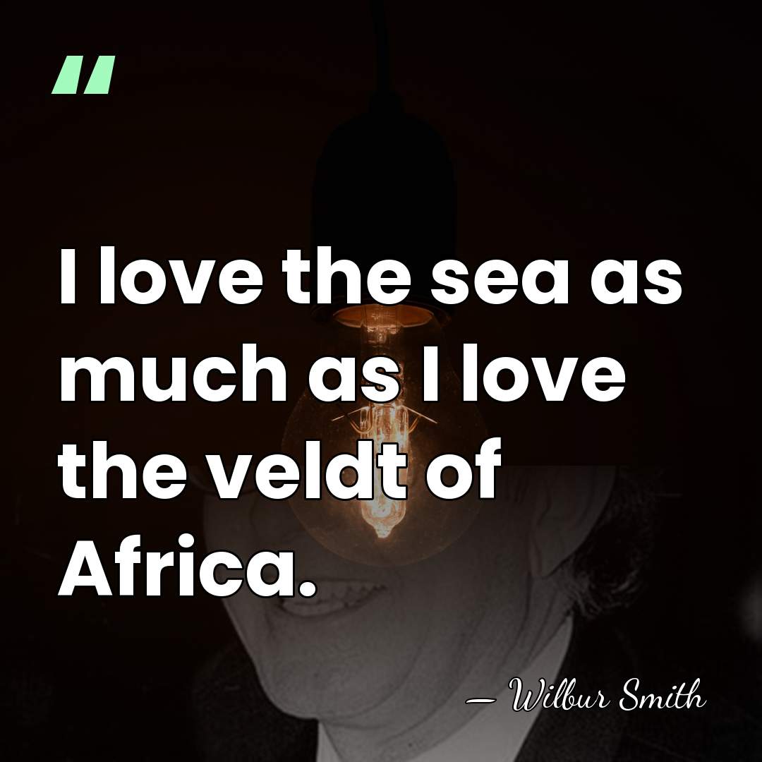 I love the sea as much as I love the veldt of&hellip; - Wilbur Smith