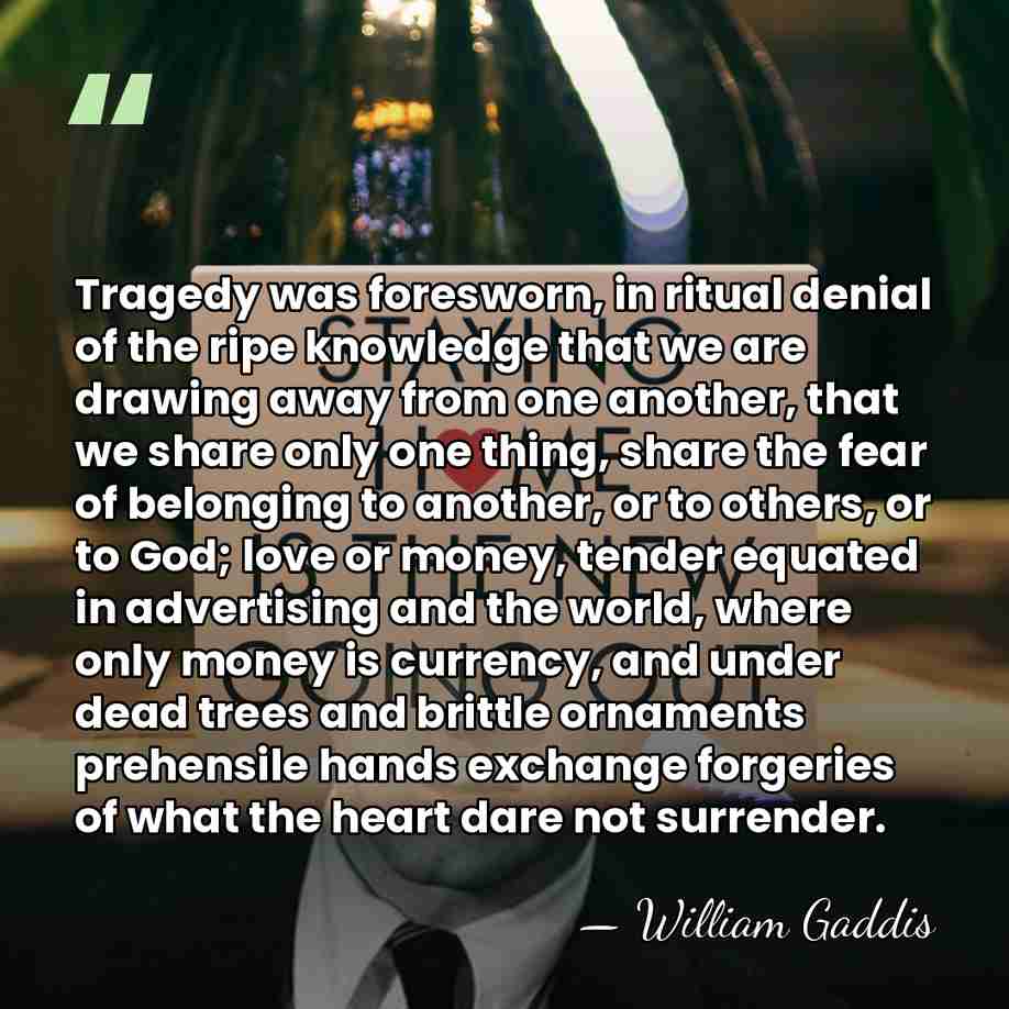 Tragedy was foresworn, in ritual denial of the ripe knowledge that we&hellip; - William Gaddis