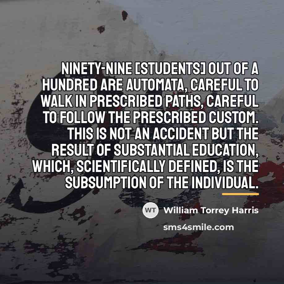 “Ninety-nine [students] out of a hundred are automata, careful to…” quote by William Torrey Harris
