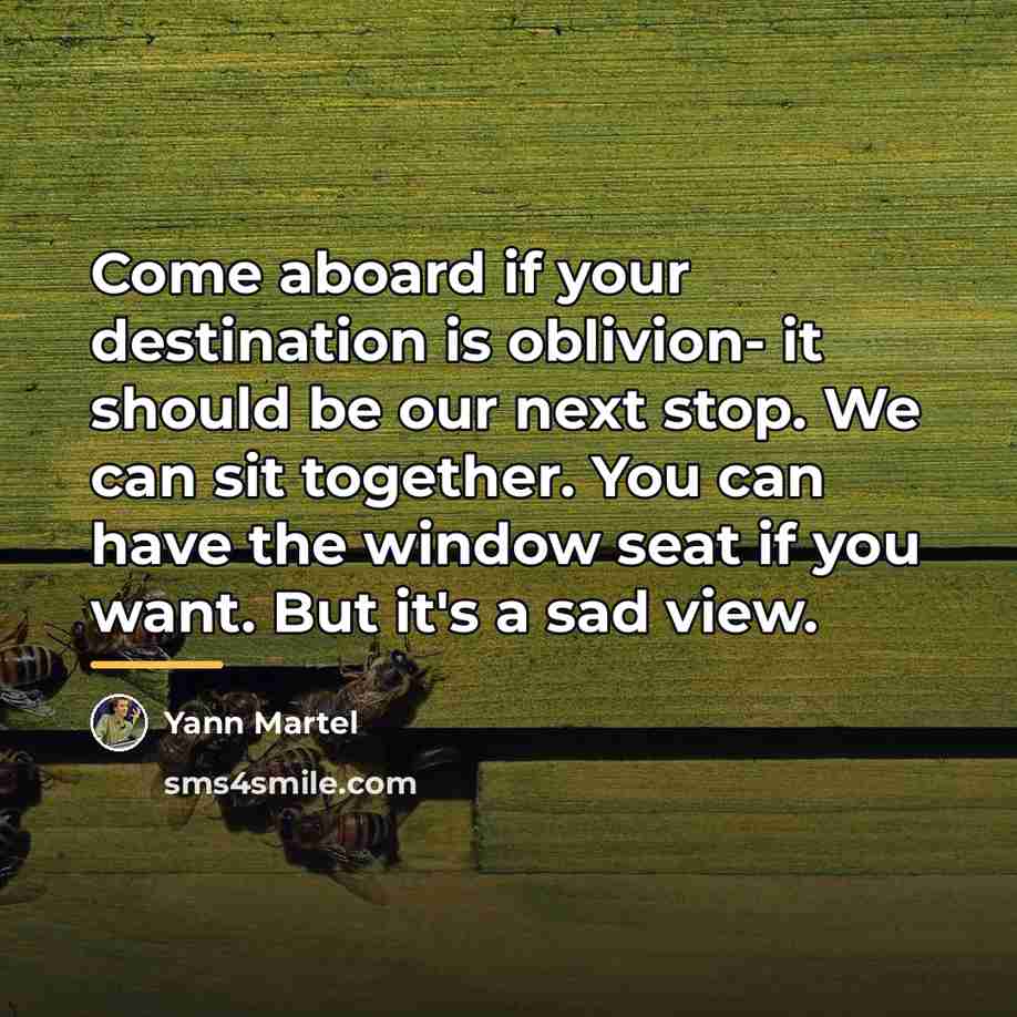 “Come aboard if your destination is oblivion- it should be…” quote by Yann Martel